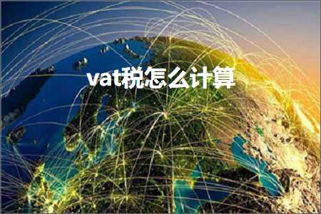 璺ㄥ鐢靛晢鐭ヨ瘑:vat绋庢€庝箞璁＄畻